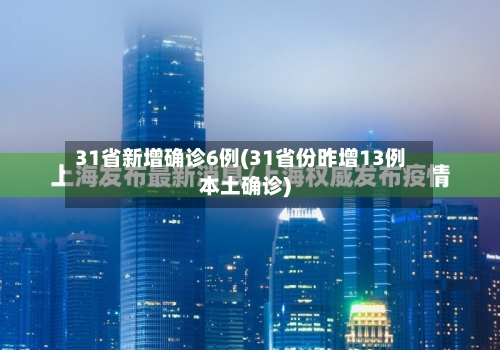 31省新增确诊6例(31省份昨增13例本土确诊)-第3张图片