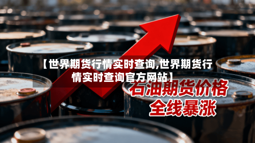 【世界期货行情实时查询,世界期货行情实时查询官方网站】-第2张图片
