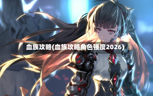 血族攻略(血族攻略角色强度2026)-第3张图片