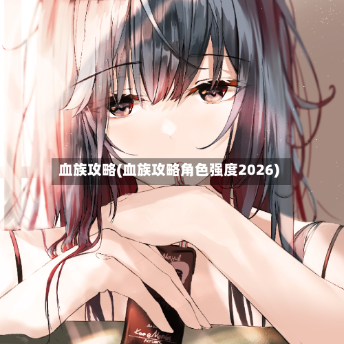 血族攻略(血族攻略角色强度2026)-第2张图片
