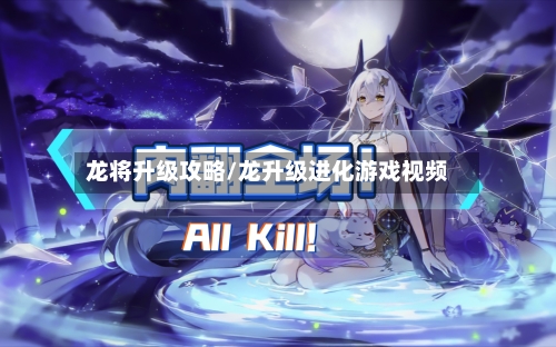龙将升级攻略/龙升级进化游戏视频-第2张图片