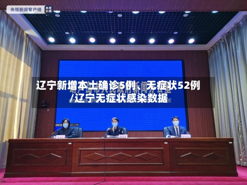辽宁新增本土确诊5例	、无症状52例/辽宁无症状感染数据-第2张图片