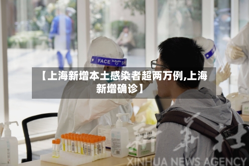 【上海新增本土感染者超两万例,上海新增确诊】