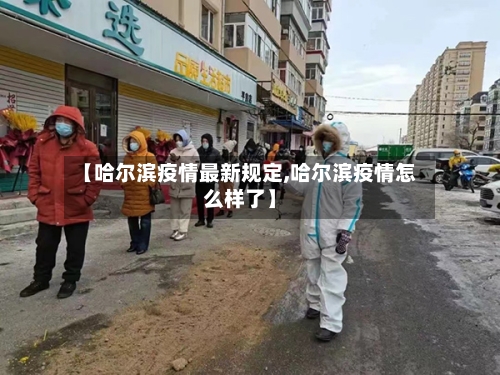【哈尔滨疫情最新规定,哈尔滨疫情怎么样了】-第2张图片