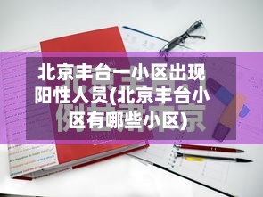北京丰台一小区出现阳性人员(北京丰台小区有哪些小区)-第2张图片