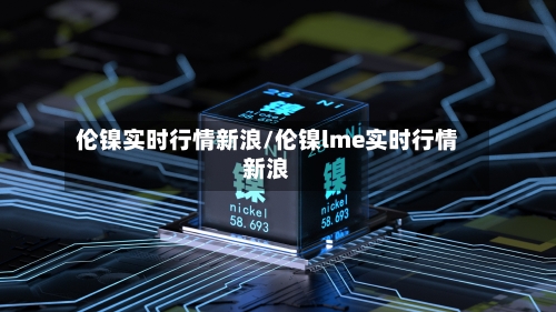 伦镍实时行情新浪/伦镍lme实时行情新浪-第2张图片