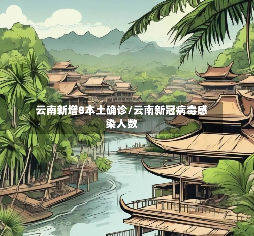 云南新增8本土确诊/云南新冠病毒感染人数