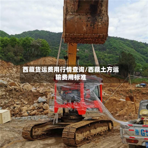 西藏货运费用行情查询/西藏土方运输费用标准-第2张图片