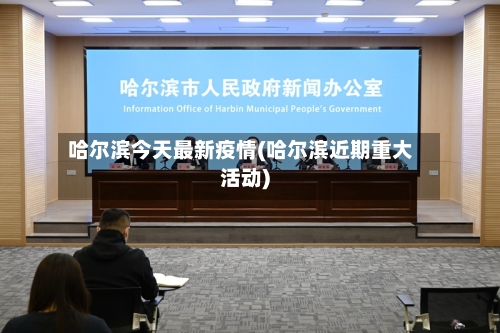 哈尔滨今天最新疫情(哈尔滨近期重大活动)-第2张图片