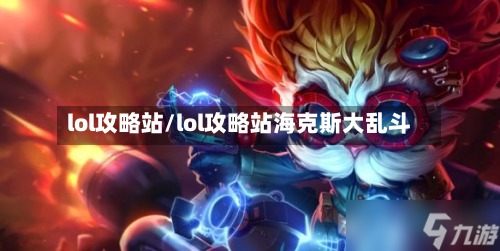 lol攻略站/lol攻略站海克斯大乱斗-第3张图片