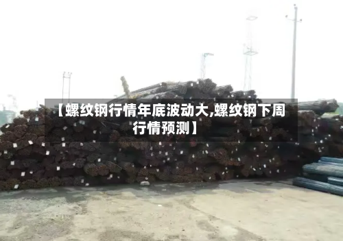 【螺纹钢行情年底波动大,螺纹钢下周行情预测】