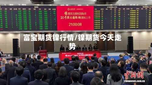 富宝期货镍行情/镍期货今天走势-第2张图片