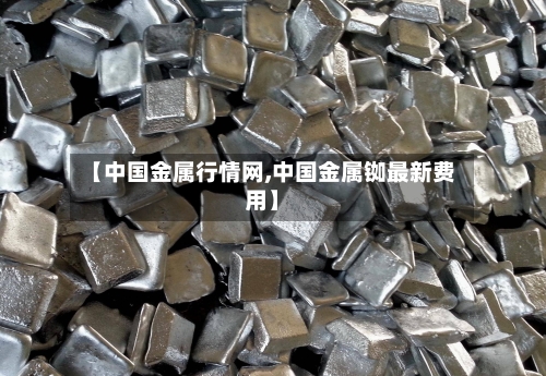 【中国金属行情网,中国金属铷最新费用】-第3张图片