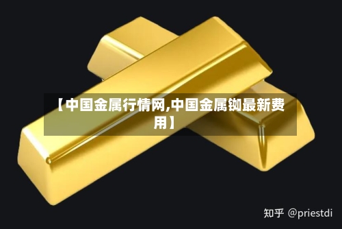 【中国金属行情网,中国金属铷最新费用】