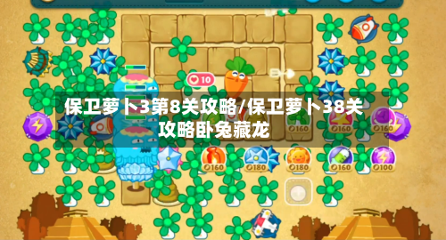 保卫萝卜3第8关攻略/保卫萝卜38关攻略卧兔藏龙