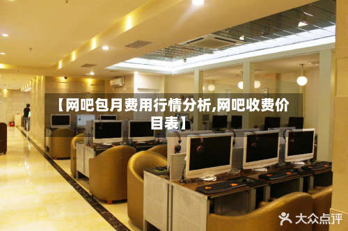 【网吧包月费用行情分析,网吧收费价目表】-第2张图片