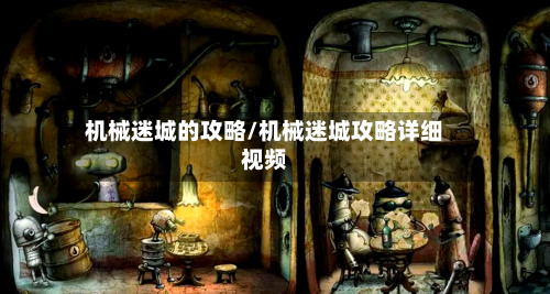机械迷城的攻略/机械迷城攻略详细视频