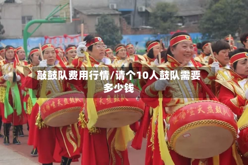 敲鼓队费用行情/请个10人鼓队需要多少钱-第1张图片