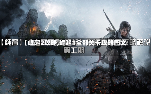 【崛起2攻略,崛起1全部关卡攻略图文】-第1张图片