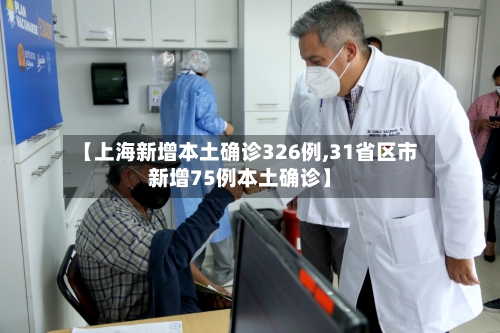 【上海新增本土确诊326例,31省区市新增75例本土确诊】