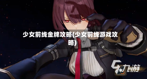 少女前线金牌攻略(少女前线游戏攻略)