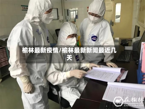 榆林最新疫情/榆林最新新闻最近几天