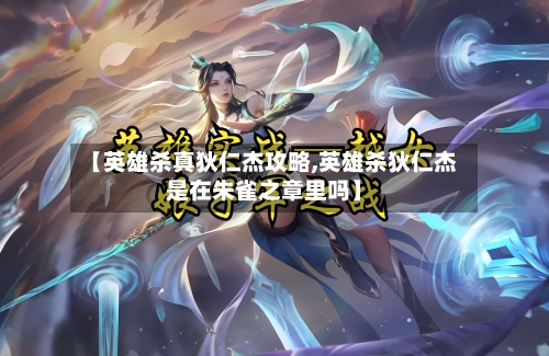 【英雄杀真狄仁杰攻略,英雄杀狄仁杰是在朱雀之章里吗】