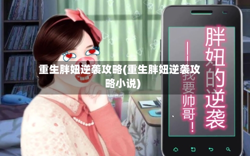 重生胖妞逆袭攻略(重生胖妞逆袭攻略小说)-第2张图片