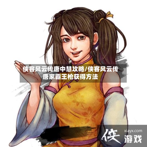 侠客风云传唐中慧攻略/侠客风云传唐家霸王枪获得方法-第2张图片