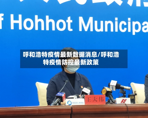 呼和浩特疫情最新数据消息/呼和浩特疫情防控最新政策-第3张图片
