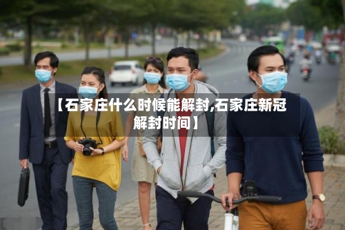 【石家庄什么时候能解封,石家庄新冠解封时间】