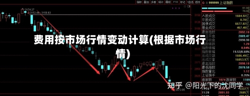 费用按市场行情变动计算(根据市场行情)