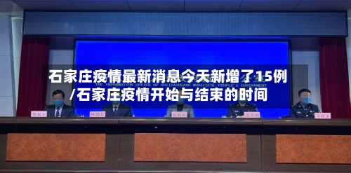 石家庄疫情最新消息今天新增了15例/石家庄疫情开始与结束的时间-第3张图片