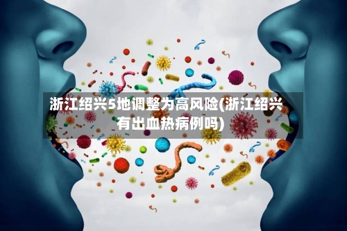 浙江绍兴5地调整为高风险(浙江绍兴有出血热病例吗)