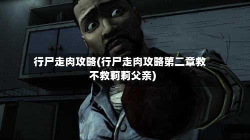 行尸走肉攻略(行尸走肉攻略第二章救不救莉莉父亲)