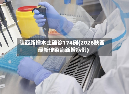 陕西新增本土确诊174例(2026陕西最新传染病新增病例)-第3张图片