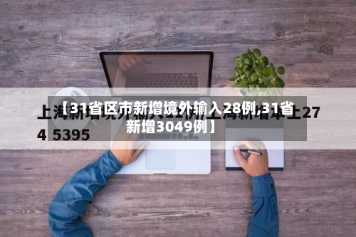 【31省区市新增境外输入28例,31省新增3049例】-第3张图片