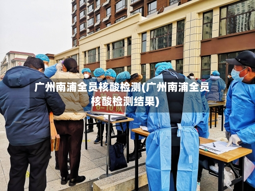 广州南浦全员核酸检测(广州南浦全员核酸检测结果)-第2张图片