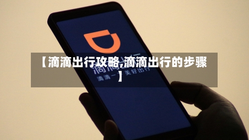 【滴滴出行攻略,滴滴出行的步骤】