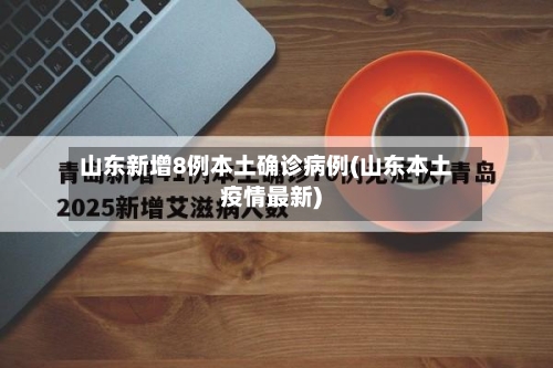 山东新增8例本土确诊病例(山东本土疫情最新)