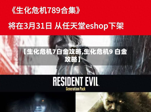 【生化危机7白金攻略,生化危机9 白金攻略】