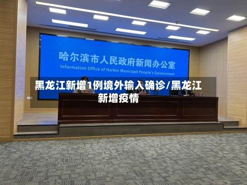 黑龙江新增1例境外输入确诊/黑龙江新增疫情