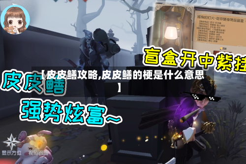 【皮皮鳝攻略,皮皮鳝的梗是什么意思】