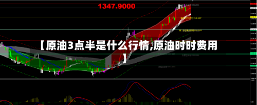 【原油3点半是什么行情,原油时时费用】-第3张图片