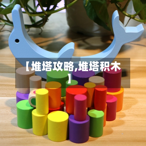 【堆塔攻略,堆塔积木】-第3张图片