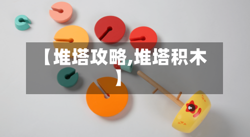 【堆塔攻略,堆塔积木】-第2张图片