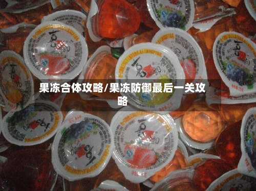果冻合体攻略/果冻防御最后一关攻略-第3张图片