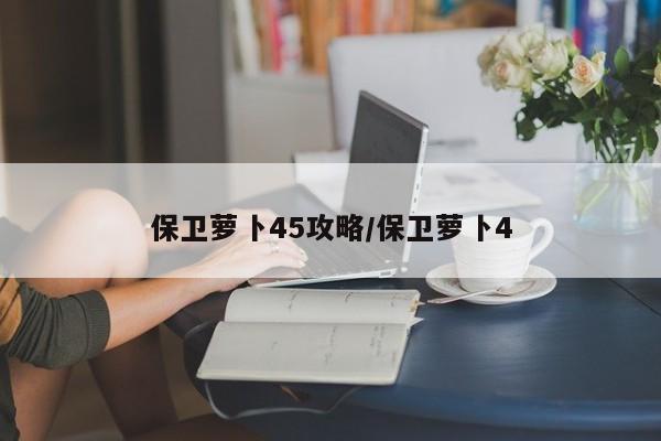 保卫萝卜45攻略/保卫萝卜4
