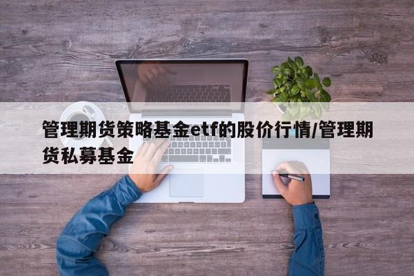 管理期货策略基金etf的股价行情/管理期货私募基金