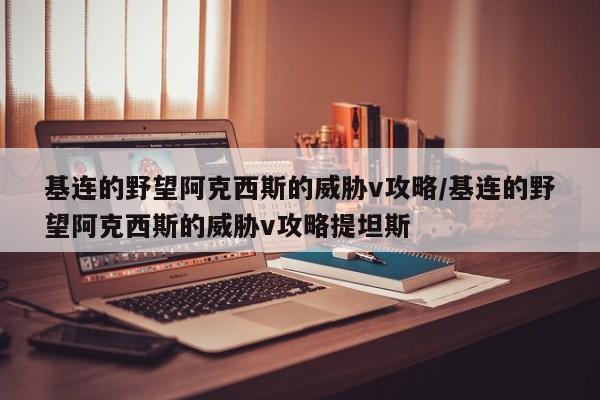 基连的野望阿克西斯的威胁v攻略/基连的野望阿克西斯的威胁v攻略提坦斯